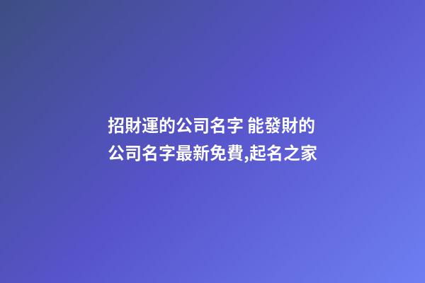 招財運的公司名字 能發財的公司名字最新免費,起名之家